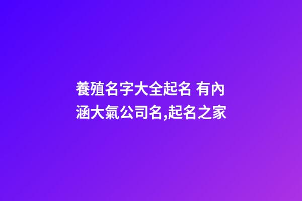 養殖名字大全起名 有內涵大氣公司名,起名之家-第1張-公司起名-玄機派